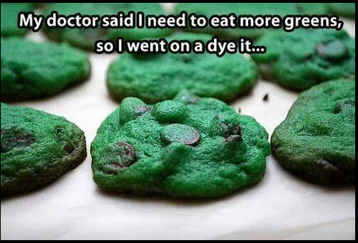 &quot;My Doctor Said I need to eat more greens, so I went on a dye it&quot; An image of chocolate chip cookies dyed green...