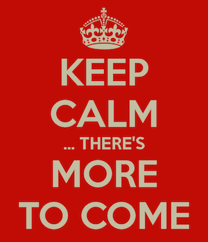 keep-calm-there-s-more-to-come.png